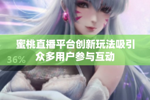 蜜桃直播平台创新玩法吸引众多用户参与互动