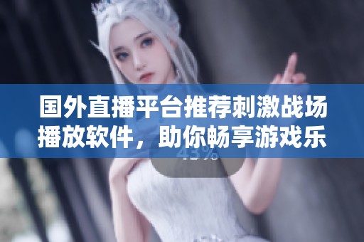 国外直播平台推荐刺激战场播放软件，助你畅享游戏乐趣