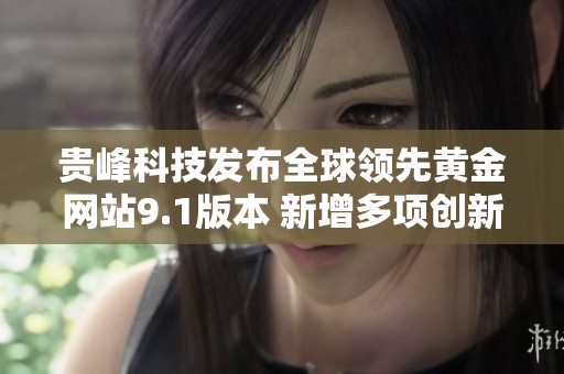 贵峰科技发布全球领先黄金网站9.1版本 新增多项创新功能和服务