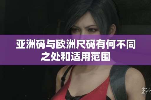 亚洲码与欧洲尺码有何不同之处和适用范围