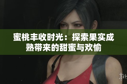 蜜桃丰收时光：探索果实成熟带来的甜蜜与欢愉