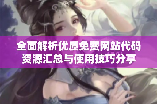 全面解析优质免费网站代码资源汇总与使用技巧分享