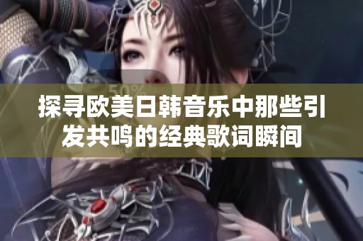 探寻欧美日韩音乐中那些引发共鸣的经典歌词瞬间