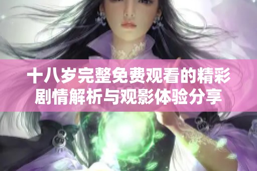 十八岁完整免费观看的精彩剧情解析与观影体验分享