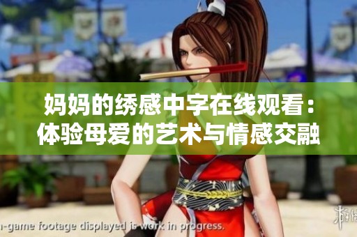 妈妈的绣感中字在线观看：体验母爱的艺术与情感交融之旅
