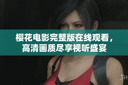 樱花电影完整版在线观看，高清画质尽享视听盛宴