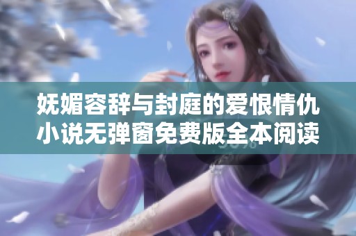 妩媚容辞与封庭的爱恨情仇小说无弹窗免费版全本阅读
