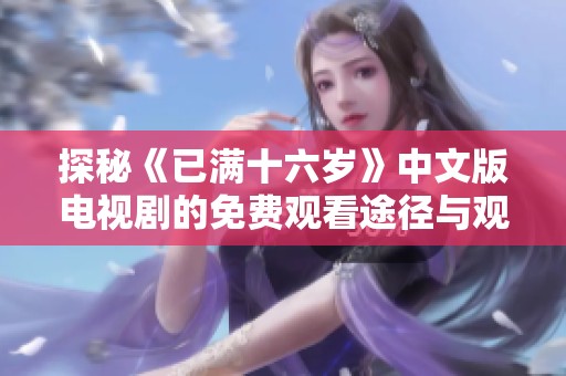 探秘《已满十六岁》中文版电视剧的免费观看途径与观影体验