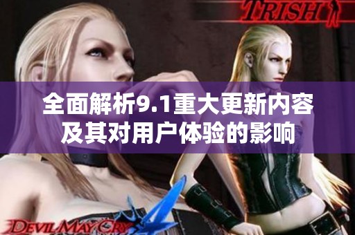 全面解析9.1重大更新内容及其对用户体验的影响