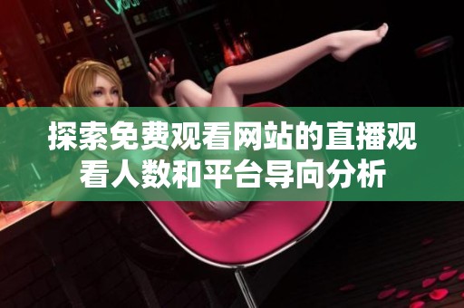 探索免费观看网站的直播观看人数和平台导向分析