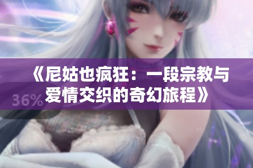 《尼姑也疯狂：一段宗教与爱情交织的奇幻旅程》