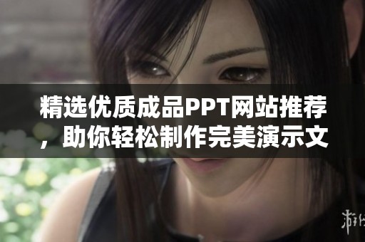 精选优质成品PPT网站推荐，助你轻松制作完美演示文稿