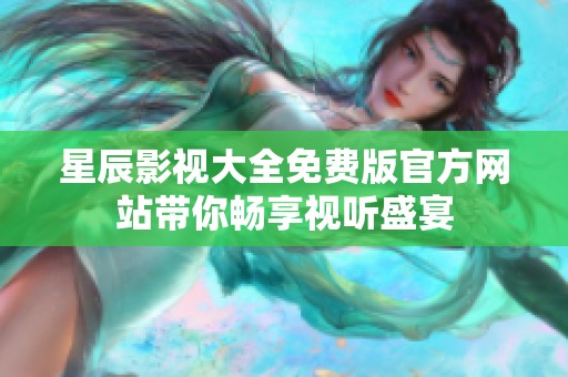 星辰影视大全免费版官方网站带你畅享视听盛宴