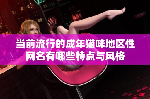 当前流行的成年猫咪地区性网名有哪些特点与风格