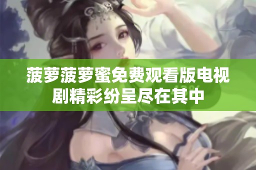 菠萝菠萝蜜免费观看版电视剧精彩纷呈尽在其中
