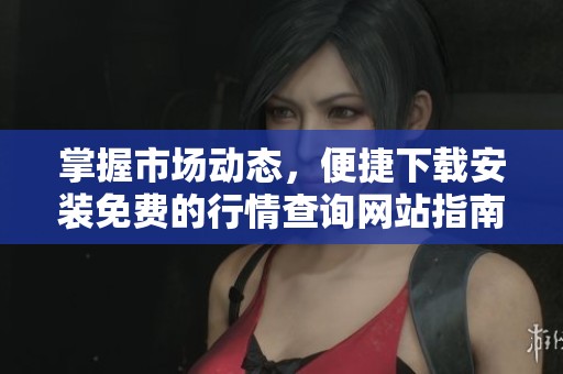掌握市场动态，便捷下载安装免费的行情查询网站指南