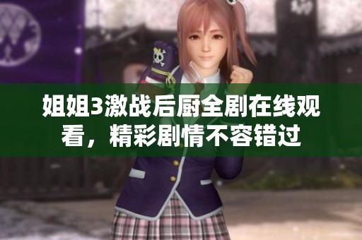 姐姐3激战后厨全剧在线观看，精彩剧情不容错过