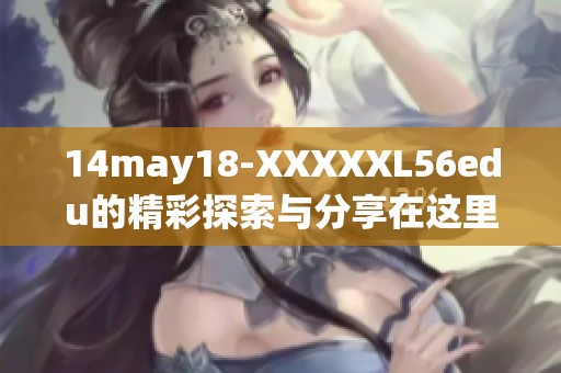14may18-XXXXXL56edu的精彩探索与分享在这里开启
