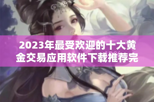 2023年最受欢迎的十大黄金交易应用软件下载推荐完整版