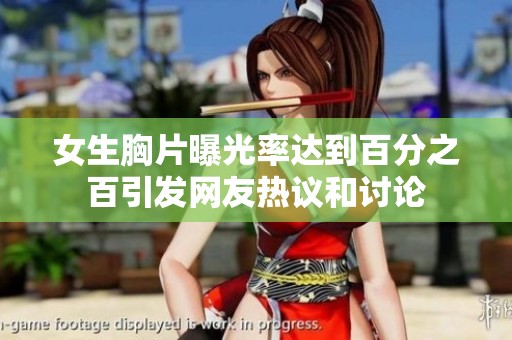 女生胸片曝光率达到百分之百引发网友热议和讨论