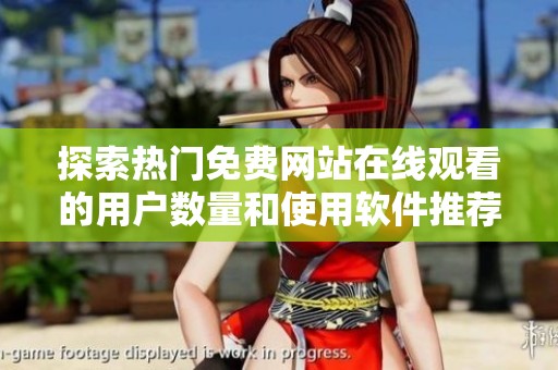 探索热门免费网站在线观看的用户数量和使用软件推荐