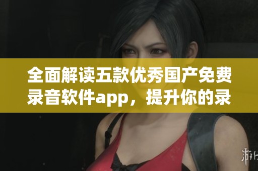 全面解读五款优秀国产免费录音软件app，提升你的录音体验