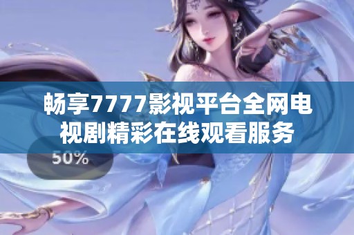 畅享7777影视平台全网电视剧精彩在线观看服务