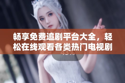 畅享免费追剧平台大全，轻松在线观看各类热门电视剧