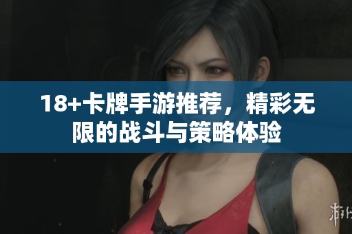 18+卡牌手游推荐，精彩无限的战斗与策略体验