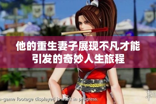 他的重生妻子展现不凡才能引发的奇妙人生旅程