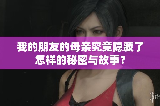 我的朋友的母亲究竟隐藏了怎样的秘密与故事？