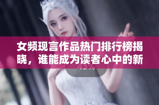 女频现言作品热门排行榜揭晓，谁能成为读者心中的新宠