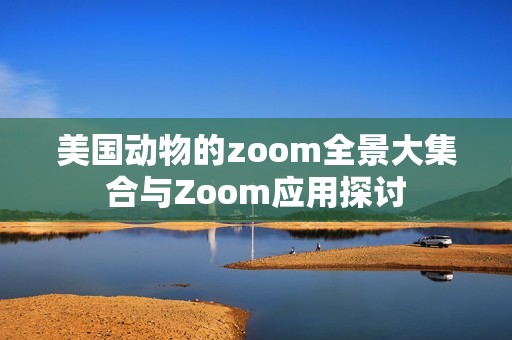 美国动物的zoom全景大集合与Zoom应用探讨