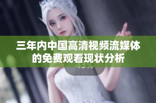 三年内中国高清视频流媒体的免费观看现状分析