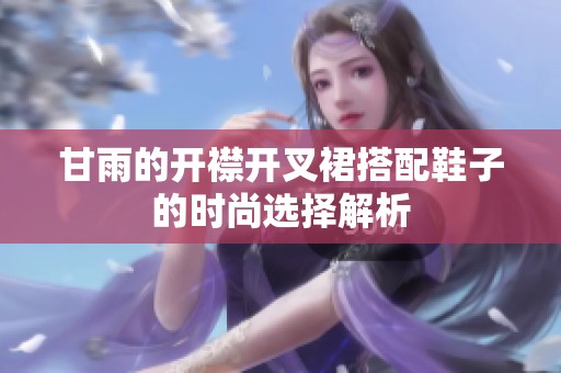 甘雨的开襟开叉裙搭配鞋子的时尚选择解析
