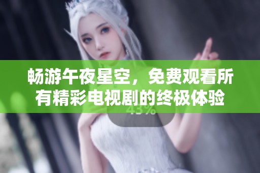 畅游午夜星空，免费观看所有精彩电视剧的终极体验