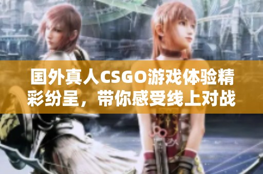 国外真人CSGO游戏体验精彩纷呈，带你感受线上对战魅力