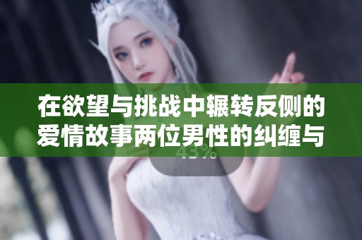 在欲望与挑战中辗转反侧的爱情故事两位男性的纠缠与交替体验