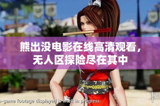 熊出没电影在线高清观看，无人区探险尽在其中