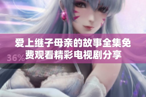 爱上继子母亲的故事全集免费观看精彩电视剧分享