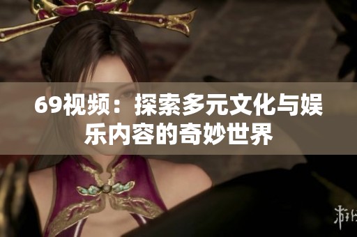 69视频：探索多元文化与娱乐内容的奇妙世界
