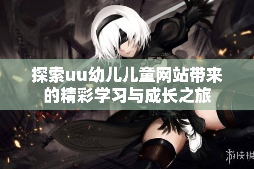 探索uu幼儿儿童网站带来的精彩学习与成长之旅