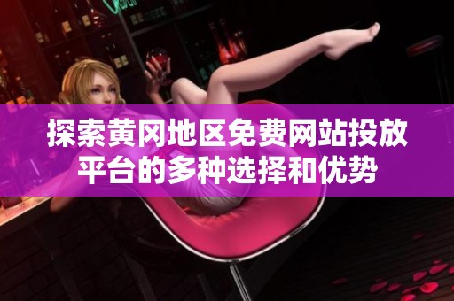 探索黄冈地区免费网站投放平台的多种选择和优势