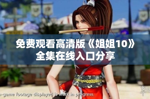 免费观看高清版《姐姐10》全集在线入口分享