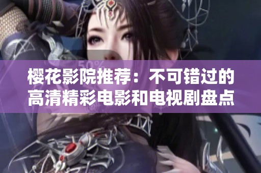 樱花影院推荐：不可错过的高清精彩电影和电视剧盘点