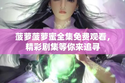菠萝菠萝蜜全集免费观看，精彩剧集等你来追寻