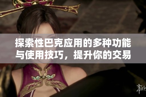 探索性巴克应用的多种功能与使用技巧，提升你的交易体验