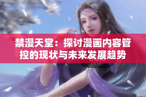 禁漫天堂：探讨漫画内容管控的现状与未来发展趋势