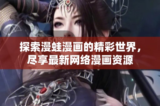 探索漫蛙漫画的精彩世界，尽享最新网络漫画资源