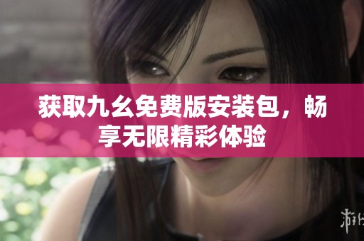 获取九幺免费版安装包，畅享无限精彩体验